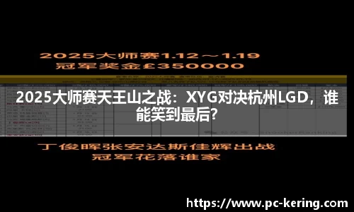 2025大师赛天王山之战：XYG对决杭州LGD，谁能笑到最后？