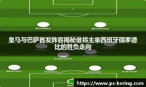 皇马与巴萨首发阵容揭秘谁将主宰西班牙国家德比的胜负走向