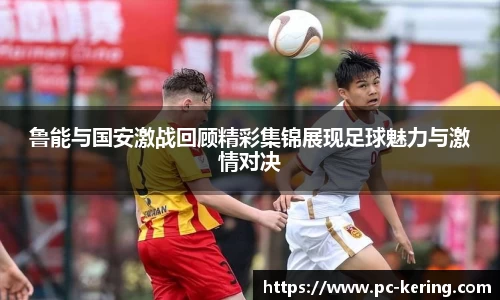 鲁能与国安激战回顾精彩集锦展现足球魅力与激情对决