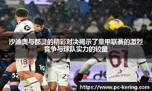 沙迪奥与都灵的精彩对决揭示了意甲联赛的激烈竞争与球队实力的较量